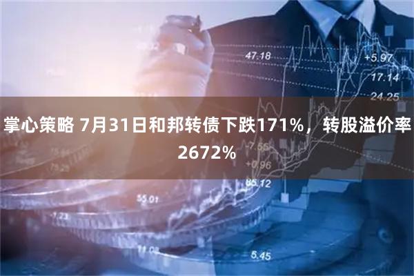 掌心策略 7月31日和邦转债下跌171%，转股溢价率2672%