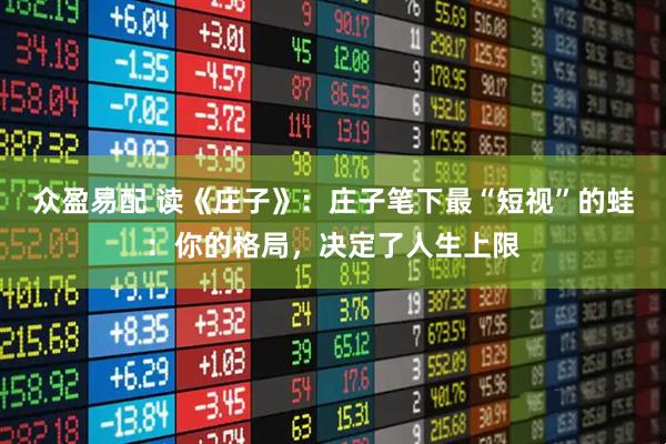 众盈易配 读《庄子》：庄子笔下最“短视”的蛙：你的格局，决定了人生上限