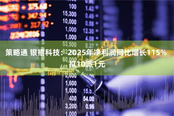 策略通 银禧科技：2025年净利润同比增长115% 拟10派1元