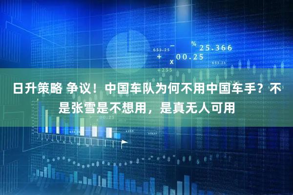 日升策略 争议！中国车队为何不用中国车手？不是张雪是不想用，是真无人可用