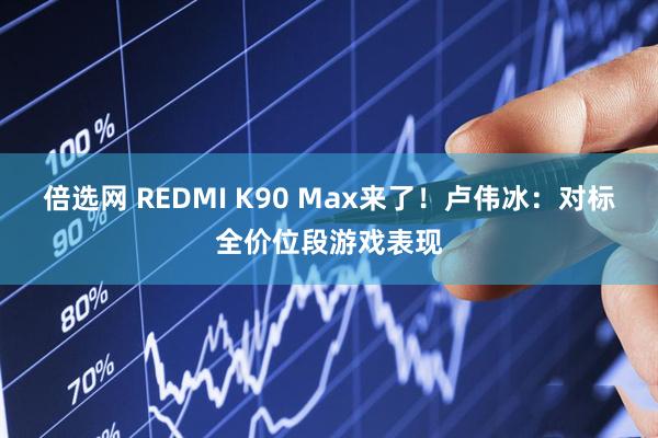 倍选网 REDMI K90 Max来了！卢伟冰：对标全价位段游戏表现